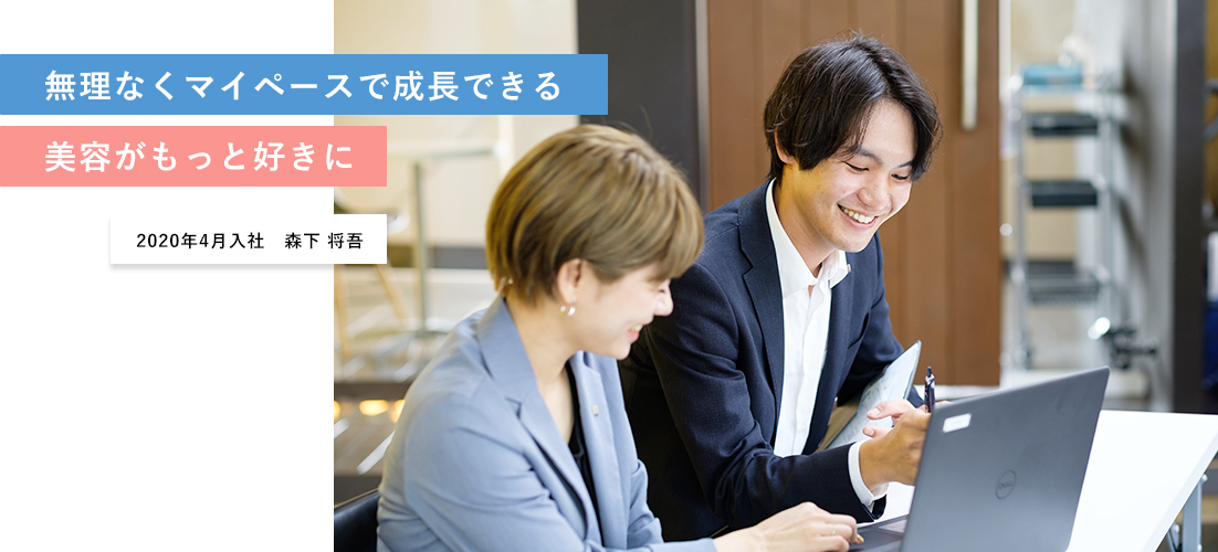 無理なくマイペースで成長できる 美容がもっと好きに 2020年4月入社 森下 将吾