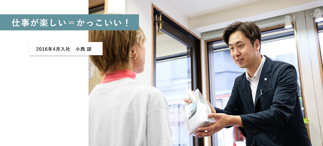 仕事が楽しい=かっこいい! 2016年4月入社 小西 諒